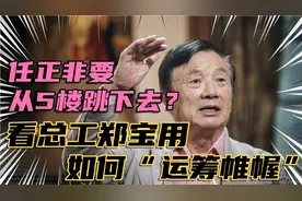 任正非要从5楼跳下去，看总工程师“郑宝用”如何运筹帷幄!视频封面