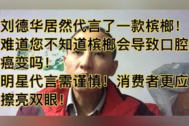 刘德华居然代言了一款槟榔产品！难道您不知道槟榔会导致口腔癌？视频封面