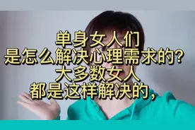 单身女人们，是怎么解决心理需求的？大多数女人都是这样解决的！
