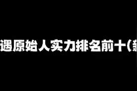 奇遇原始人实力排名前十视频封面