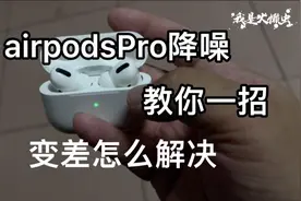 airpodsPro降噪变差！airpodsPro降噪效果降低怎么办？教你解决问视频封面