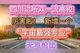四川这所双一流高校厉害啦！新增一个“宇宙最强专业”！无与伦比视频封面