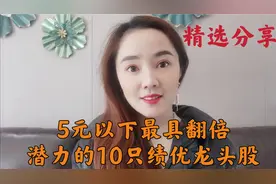 A股 5元以下最具翻倍，重点都有哪些？潜力的10只绩优龙头股？