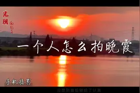 一个人如何拍晚霞，如何拍情感VLOG,镜头抓拍才是点晴之笔