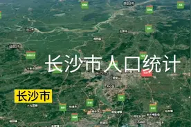 湖南省省会长沙市各地区人口统计，总人口超千万视频封面