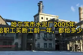 哈尔滨市水泥厂2005年，给职工买断工龄一年，都能给多少钱？视频封面
