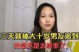 相差十岁男友，只用了3天把我追到，我是不是太草率了！视频封面