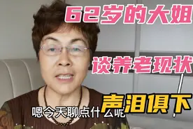 62岁的大姐，谈到当前的养老现状，心中五味杂陈，声泪俱下视频封面