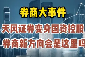 券商大事件，天风证券变身国资控股，券商新方向会是这里吗？视频封面