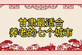 甘肃最适合养老的七个城市，看看有你的家乡吗？视频封面