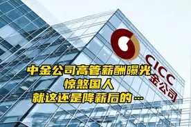 中金公司高管薪酬曝光，惊煞国人，就这还是降薪后的…视频封面