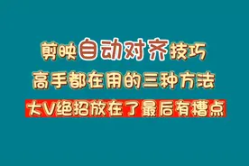 剪映自动对齐技巧：高手都在用的三种方法，大V绝招在最后有槽点