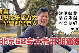 北京62岁大爷太通透，直言如今孩子负担大，一个管四个老人心态好视频封面