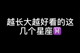 越长大越好看的这几个星座！里面有你的星座吗？视频封面