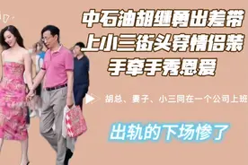 中石油胡总出差带上小三，街头穿情侣装，手牵手秀恩爱！结果惨了视频封面