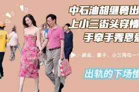 中石油胡总出差带上小三，街头穿情侣装，手牵手秀恩爱！结果惨了视频封面