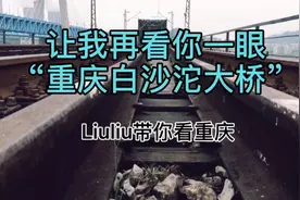 最后看一眼即将拆除的重庆第一座长江大桥视频封面