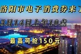 洛阳电子消费券来了，14号上午10点准时开抢，最多可领150元视频封面