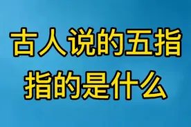 古人说的五指，指的是什么，你知道吗？视频封面