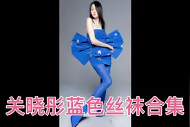 女明星丝袜合集之关晓彤蓝色丝袜，蓝色丝袜视觉冲击力太强了视频封面