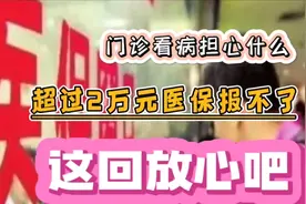 门诊看病再也不用担心超过2万医保报不了，这回放心吧！视频封面