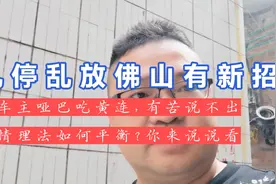 乱停乱放佛山有新招！车主哑巴吃黄连，有苦说不出，情理法平衡？视频封面