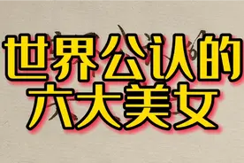 世界公认的六大美女，中国占一个，大家知道是哪些人吗？视频封面