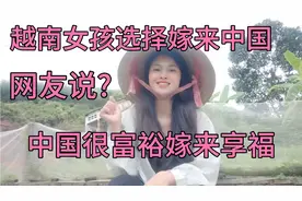 越南女孩选择嫁来中国?网友说，中国很富裕嫁来享福吧？视频封面