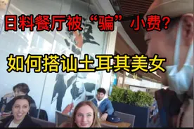 土耳其吃日料成功搭讪土耳其美女！却被“骗”了服务费…视频封面