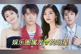 娱乐圈属龙的明星，Tfboys三小只中两只都属龙，你属什么呢？视频封面