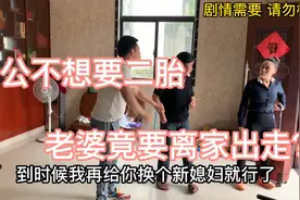 老婆强迫老公生二胎，老公说什么就是不同意，气的老婆离家出走视频封面