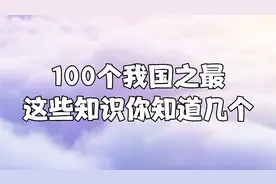 100个我国之最，这些知识你知道几个，收藏吧要让孩子知道视频封面