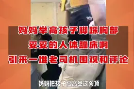 妈妈举高孩子脚踩胸部，妥妥人体蹦床，引来一堆老司机围观和评论视频封面