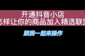 开通抖音小店，怎样让你的商品加入精选联盟？跟我一起来操作。视频封面