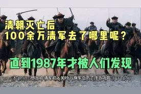 清朝灭亡后，100余万清军去了哪里呢？直到1987年才被人们发现视频封面