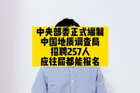 中央部委正式编制，中国地质调查局招聘257人，应往届都能报名视频封面