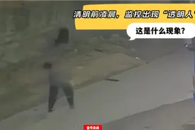 清明前凌晨，监控出现“透明人”，这是什么现象？视频封面