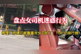 盘点女司机迷惑行为，修理厂师傅可能最喜欢女司机了，TOP10榜！