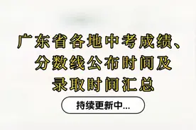 广东省各地中考成绩、分数线公布时间及
录取时间汇总，实时更新