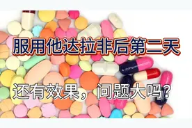服用他达拉非后第二天还有效果，是怎么回事？问题大吗？视频封面