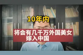 10年内，将会有几千万外国美女嫁入中国，男光棍都能娶到老婆视频封面