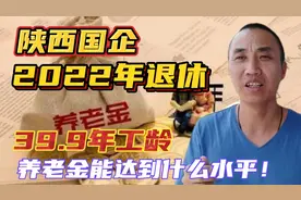 1982年参加工作，2022年退休陕西国企，养老金能有多少钱一个月视频封面