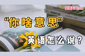 “你是啥意思”的英语，说成“what's your mean”，怎么就不对？视频封面