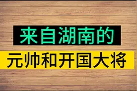 你知道，来自湖南的，元帅和开国大将吗？大家快来看看吧视频封面