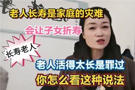 老人不要活太长？长寿老人是家庭的灾难？会使子女折寿？你怎么看