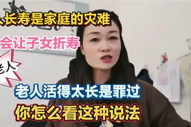 老人不要活太长？长寿老人是家庭的灾难？会使子女折寿？你怎么看视频封面