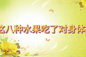 这八种水果吃了对身体好，你知道几种，评论区说说视频封面