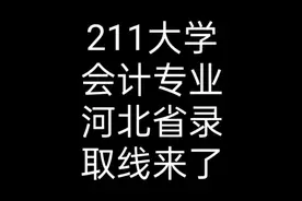 211大学会计专业，在河北省录取线来了@西瓜视频 @西瓜知识视频封面