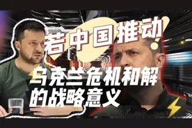 若中国推动乌克兰危机和解，战略意义重大！视频封面