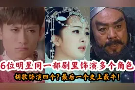 6位明星同一部剧里饰演多个角色！胡歌饰演四个？最后一位最牛？